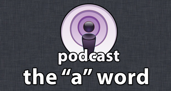 Our Podcast The “A” Word Will Be Back Next Week